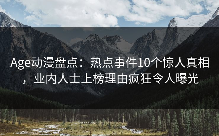 Age动漫盘点:热点事件10个惊人真相,业内人士上榜理由疯狂令人曝光 Age动漫盘点:热点事件10个惊人真相,业内人士上榜理由疯狂令人曝光