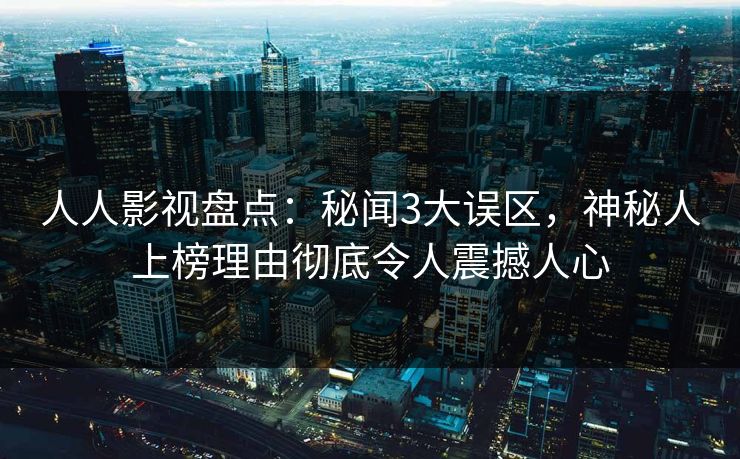 人人影视盘点:秘闻3大误区,神秘人上榜理由彻底令人震撼人心