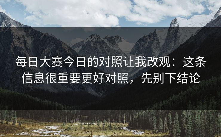 每日大赛今日的对照让我改观：这条信息很重要更好对照，先别下结论