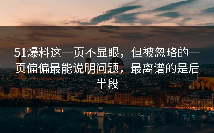 51爆料这一页不显眼，但被忽略的一页偏偏最能说明问题，最离谱的是后半段