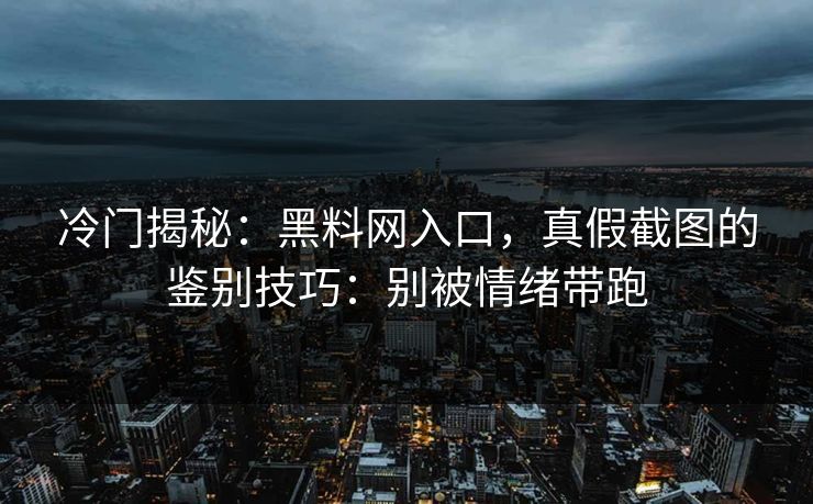 详细阅读:冷门揭秘:黑料网入口,真假截图的鉴别技巧:别被情绪带跑 冷门揭秘:黑料网入口,真假截图的鉴别技巧:别被情绪带跑