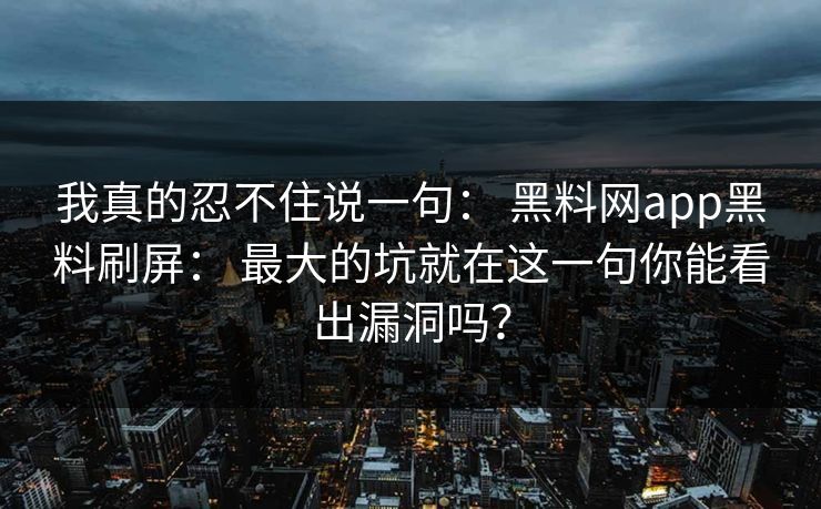 我真的忍不住说一句: 黑料网app黑料刷屏: 最大的坑就在这一句你能看出漏洞吗?